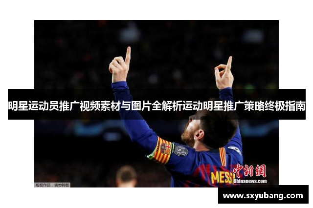 明星运动员推广视频素材与图片全解析运动明星推广策略终极指南