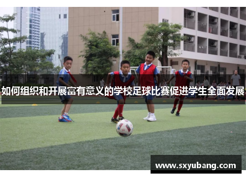 如何组织和开展富有意义的学校足球比赛促进学生全面发展