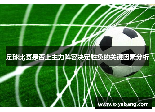 足球比赛是否上主力阵容决定胜负的关键因素分析