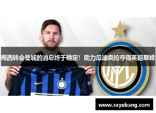 梅西转会曼城的消息终于确定！助力瓜迪奥拉夺得英超巅峰
