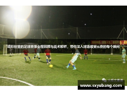 精彩纷呈的足球赛事全程回顾与战术解析，带你深入球场感受比赛的每个瞬间