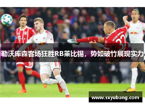 勒沃库森客场狂胜RB莱比锡，势如破竹展现实力